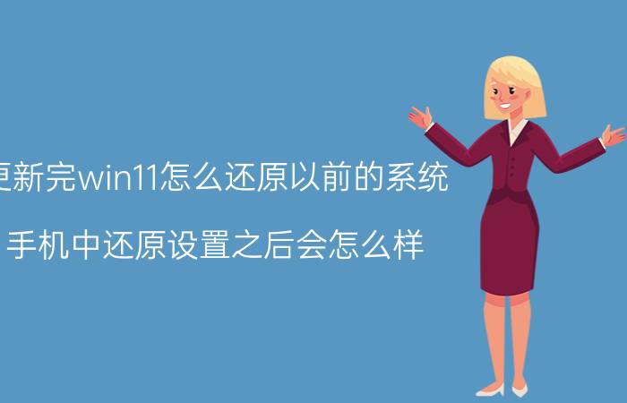 更新完win11怎么还原以前的系统 手机中还原设置之后会怎么样？